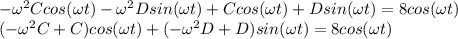 -\omega ^{2}Ccos(\omega t)-\omega ^{2}Dsin(\omega t)+Ccos(\omega t)+Dsin(\omega t)=8cos(\omega t)\\(-\omega ^{2}C +C)cos(\omega t) + (-\omega ^{2}D+D)sin(\omega t)=8cos(\omega t)