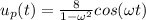 u_{p}(t)=\frac{8}{1-\omega^{2}}cos(\omega t)