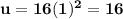 \mathbf{u = 16(1)^2 = 16}