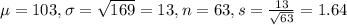 \mu = 103, \sigma = \sqrt{169} = 13, n = 63, s = \frac{13}{\sqrt{63}} = 1.64