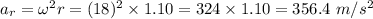 a_r=\omega^2 r=(18)^2\times 1.10=324\times 1.10=356.4\ m/s^2