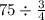 75\div \frac{3}{4}