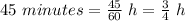 45 \ minutes= \frac{45}{60}\ h=\frac34\ h