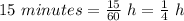 15 \ minutes= \frac{15}{60}\ h=\frac14\ h