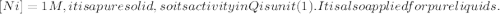 [Ni] = 1 M, it is a pure solid, so its activity in Q is unit (1). It is also applied for pure liquids.