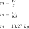 m = \frac{W}{g} \\\\m = \frac{130}{9.8} \\\\m = 13.27 \ kg