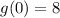 g(0) = 8