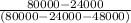 \frac{80000 - 24000}{(80000 - 24000 - 48000)}