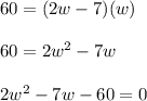 60=(2w-7)(w)\\\\60=2w^2-7w\\\\2w^2-7w-60=0