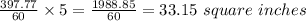 \frac{397.77}{60}\times5=\frac{1988.85}{60} =33.15\ square\ inches