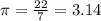 \pi =\frac{22}{7}=3.14\\