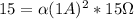 15 = \alpha (1A)^2*15\Omega