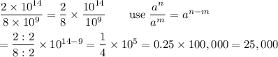 \dfrac{2\times10^{14}}{8\times10^9}=\dfrac{2}{8}\times\dfrac{10^{14}}{10^9}\qquad\text{use}\ \dfrac{a^n}{a^m}=a^{n-m}\\\\=\dfrac{2:2}{8:2}\times10^{14-9}=\dfrac{1}{4}\times10^5=0.25\times100,000=25,000