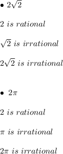 \bullet \ 2\sqrt{2} \\ \\ 2 \ is \ rational \\ \\ \sqrt{2} \ is \ irrational \\ \\ 2\sqrt{2} \ is \ irrational \\ \\ \\ \bullet \ 2\pi \\ \\ 2 \ is \ rational \\ \\ \pi \ is \ irrational \\ \\ 2\pi \ is \ irrational