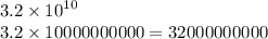 3.2 \times  {10}^{10}  \\ 3.2 \times 10000000000  = 32000000000