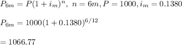 P_{6m}=P(1+i_m)^n, \ n=6m, P=1000, i_m=0.1380\\\\P_{6m}=1000(1+0.1380)^{6/12}\\\\=1066.77