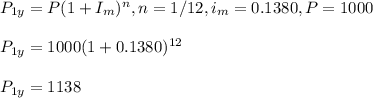 P_{1y}=P(1+I_m)^n, n=1/12, i_m=0.1380, P=1000\\\\P_{1y}=1000(1+0.1380)^{12}\\\\P_{1y}=1138