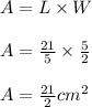 A=L\times W \\ \\ A=\frac{21}{5}\times \frac{5}{2} \\ \\ A=\frac{21}{2}cm^2