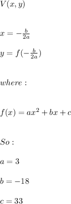 V(x,y) \\ \\ \\ x=-\frac{b}{2a} \\ \\ y=f(-\frac{b}{2a}) \\ \\ \\ where: \\ \\ \\ f(x)=ax^2+bx+c \\ \\ \\ So: \\ \\ a=3 \\ \\ b=-18 \\ \\ c=33