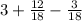 3 + \frac{12}{18} - \frac{3}{18}