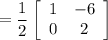 $=\frac{1}{2}\left[\begin{array}{cc}1 & -6 \\0 & 2\end{array}\right]
