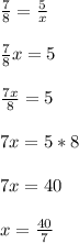 \frac{7}{8} =\frac{5}{x} \\\\\frac{7}{8} x=5\\\\\frac{7x}{8} =5\\\\7x=5*8\\\\7x=40\\\\x=\frac{40}{7}