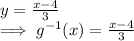 y=\frac{x-4}{3}\\\implies g^{-1}(x)=\frac{x-4}{3}