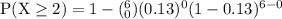 \rm P(X\geq 2) = 1- (^6_0)(0.13)^0(1-0.13)^{6-0}