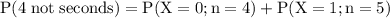 \rm P(4 \;not\;seconds )= P(X=0;n=4)+P(X=1;n=5)