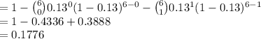 =1-{6\choose 0}0.13^{0}(1-0.13)^{6-0}-{6\choose 1}0.13^{1}(1-0.13)^{6-1}\\=1-0.4336+0.3888\\=0.1776