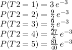 P(T2=1) = 3 \, e^{-3}\\P(T2=2) = \frac{9}{2} \, e^{-3}\\P(T2=3) = \frac{9}{2} \, e^{-3}\\P(T2=4) = \frac{27}{8} \, e^{-3}\\P(T2=5) = \frac{81}{40} \, e^{-3}
