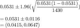 0.0531\pm 1.96(\sqrt{\dfrac{0.0531(1-0.0531)}{1430}})\\\\ = 0.0531\pm 0.0116\\=(0.0415,0.0647)