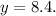 y=8.4.