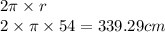 2\pi \times r \\ 2 \times \pi \times 54 = 339.29cm