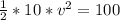 \frac{1}{2} *10 * v^{2}  = 100