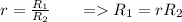 r = \frac{R_1}{R_2} \ \ \ \ \  =  R_1 = rR_2