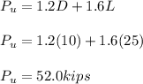 P_u = 1.2D + 1.6L\\\\P_u = 1.2(10) + 1.6(25)\\\\P_u = 52.0kips