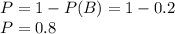 P=1 - P(B) = 1-0.2\\P=0.8