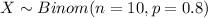 X \sim Binom(n=10, p=0.8)