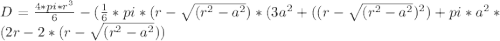 D = \frac{4*pi*r^{3} }{6} - (\frac{1}{6}*pi*(r-\sqrt{(r^{2} -a^{2}})*(3a^{2}+((r-\sqrt{(r^{2} -a^{2}})^{2}  )+ pi*a^{2}*(2r - 2*(r-\sqrt{(r^{2} -a^{2}})) }
