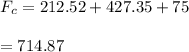 F_c=212.52+427.35+75\\\\=714.87