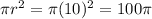 \pi r^{2} =\pi (10)^{2} =100\pi