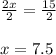 \frac{2x}{2}=\frac{15}{2}\\\\x=7.5