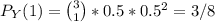 P_Y(1) = {3 \choose 1} * 0.5* 0.5^2 = 3/8