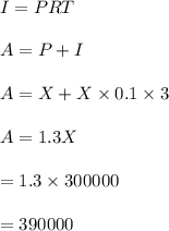 I=PRT\\\\A=P+I\\\\A=X+X\times 0.1\times 3\\\\A=1.3X\\\\=1.3\times 300000\\\\=390000