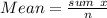 Mean=\frac {sum \ x}{n}