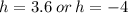 h = 3.6 \: or \: h =  - 4