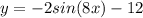 y=-2sin(8x)-12