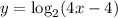 y =   \log_{2}( {4}{x }  - 4)