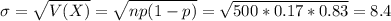 \sigma = \sqrt{V(X)} = \sqrt{np(1-p)} = \sqrt{500*0.17*0.83} = 8.4
